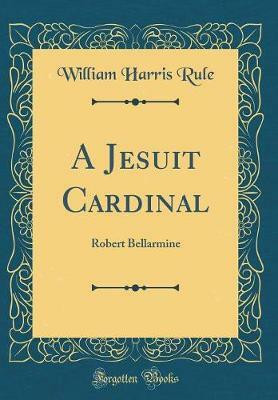 A Jesuit Cardinal: Robert Bellarmine (Classic Reprint)(English, Hardcover, Rule William Harris)