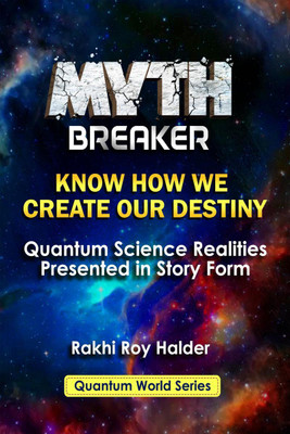 Myth Breaker  - Know How We Create Our Destiny (Illustrated):Quantum Science Realities Presented in Story Form(English, Paperback, Rakhi Roy Halder)