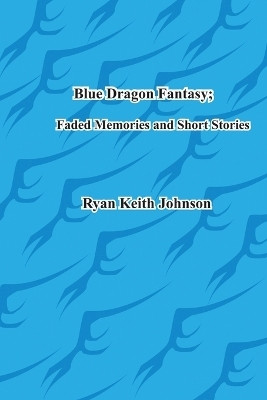 Blue Dragon Fantasy; Faded Memories and Short Stories(English, Paperback, Johnson Ryan Keith Keith)