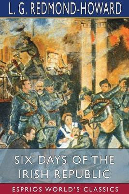 Six Days of the Irish Republic (Esprios Classics)(English, Paperback, Redmond-Howard L G)