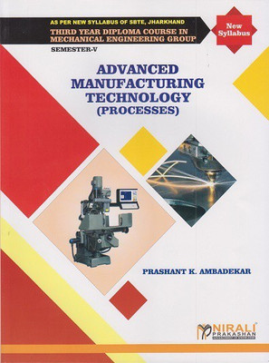 ADVANCED MANUFACTURING TECHNOLOGY (PROCESSES) (Third Year Mechanical Engineering Semester 5 - As Per JUT Syllabus Polytechnic)(Paperback, Prashant K. Ambadekar)