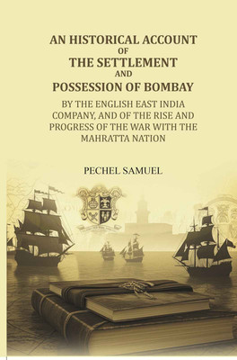 An historical account of the settlement and possession of Bombay: by the English East India Company, and of the rise and progress of the war with(Paperback, Pechel Samuel)