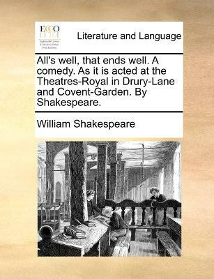 All's well, that ends well. A comedy. As it is acted at the Theatres-Royal in Drury-Lane and Covent-Garden. By Shakespeare.(English, Paperback, Shakespeare William)