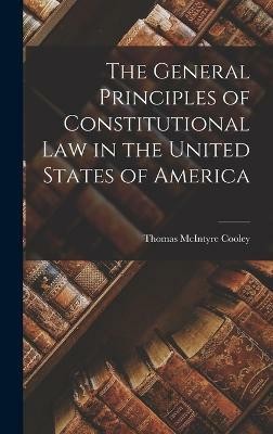 The General Principles of Constitutional Law in the United States of America(English, Hardcover, Cooley Thomas McIntyre)