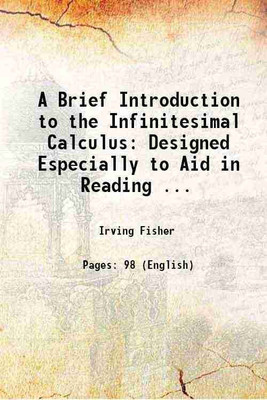 A Brief Introduction to the Infinitesimal Calculus: Designed Especially to Aid in Reading ... 1897 [Hardcover](Hardcover, Irving Fisher)
