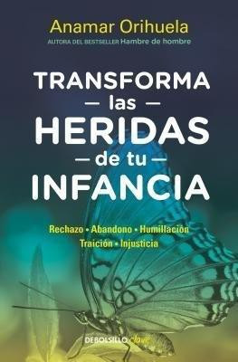 Transforma las heridas de tu infancia: Rechazo - Abandono - Humillacion - Traicion - Injusticia / Transform the Wounds of Your Childhood(Spanish, Paperback, Orihuela Anamar)