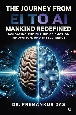 The Journey from EI to AI - Mankind Redefined  - Navigating the Future of Emotion, Innovation, and Intelligence(Paperback, Dr. Premankur Das)