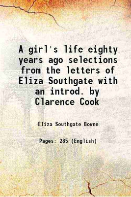 A girl's life eighty years ago selections from the letters of Eliza Southgate with an introd. by Clarence Cook 1903 [Hardcover](Hardcover, Eliza Southgate Bowne)