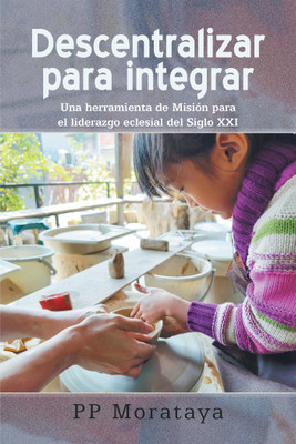 Descentralizar para integrar Una herramienta de Misión para el liderazgo eclesial del Siglo XXI(Hardcover, PP Morataya)