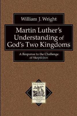 Martin Luther`s Understanding of God`s Two Kingd - A Response to the Challenge of Skepticism(English, Paperback, Wright William J.)