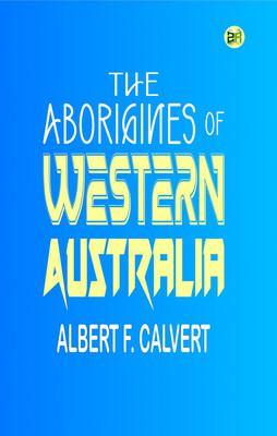 The Aborigines of Western Australia(Paperback, Albert F. Calvert)