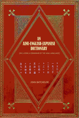 An Ainu-English-Japanese Dictionary: (Including a Grammar of the Ainu Language) [Hardcover](Hardcover, John Batchelor)