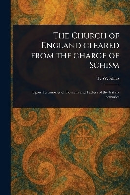 The Church of England Cleared From the Charge of Schism(English, Paperback, Allies T W (Thomas William))