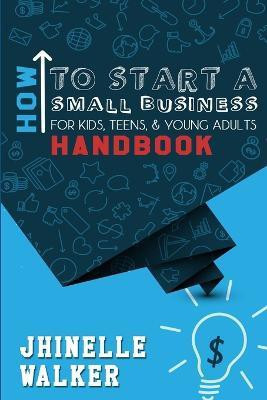 How to Start A Small Business for Kids, Teens, and Young Adults Handbook(English, Paperback, Walker Jhinelle)