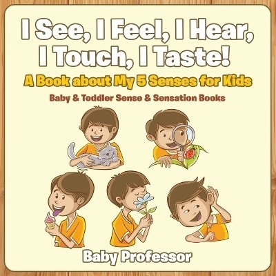 I See, I Feel, I Hear, I Touch, I Taste! A Book About My 5 Senses for Kids - Baby & Toddler Sense & Sensation Books(English, Paperback, Baby Professor)