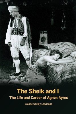 The Sheik and I - The Life and Career of Agnes Ayres(English, Paperback, Lewisson Louise Carley)