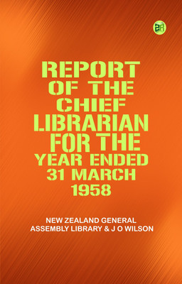 Report of the Chief Librarian for the Year Ended 31 March 1958(Paperback, New Zealand General Assembly Library, J O Wilson)
