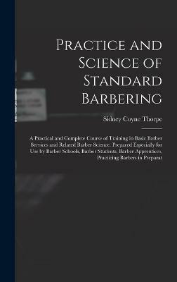 Practice and Science of Standard Barbering; a Practical and Complete Course of Training in Basic Barber Services and Related Barber Science. Prepared Especially for use by Barber Schools, Barber Students, Barber Apprentices, Practicing Barbers in Preparat(English, Hardcover, Thorpe Sidney Coyne)