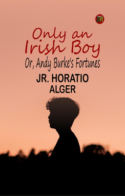 Only an Irish Boy; Or, Andy Burke's Fortunes(Paperback, Jr. Horatio Alger)