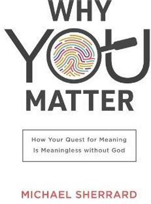 Why You Matter - How Your Quest for Meaning Is Meaningless without God(English, Paperback, Sherrard QC Michael)