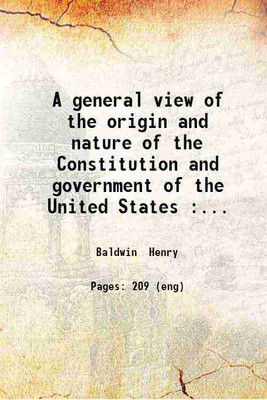 A general view of the origin and nature of the Constitution and government of the United States : deduced from the political history and condition of the colonies and states from 1774 until 1788 and the decisions of the Supreme Court of the United States together with opinions in the cases decided a