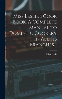 Miss Leslie's Cook Book. A Complete Manual to Domestic Cookery in all its Branches ..(English, Hardcover, unknown)