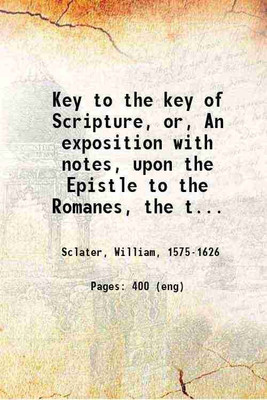 Key to the key of Scripture, or, An exposition with notes, upon the Epistle to the Romanes, the three first chapters.. 1611 [Hardcover](Hardcover, Sclater, William,)