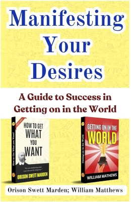 Manifesting Your Desires: A Guide to Success in Getting on in the World [How to Get what You Want :: Getting on in the World] Set of 2 Self Help Motivation Books(Paperback, Orison Swett Marden, William Matthews)