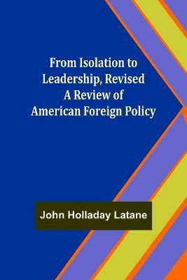 From Isolation to Leadership, Revised A Review of American Foreign Policy(English, Paperback, Holladay Latane John)