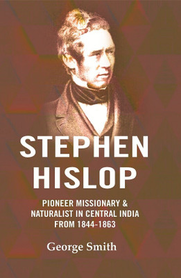 Stephen Hislop: Pioneer Missionary & Naturalist in Central India from 1844 to 1863 [Hardcover](Hardcover, George Smith)