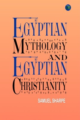 Egyptian Mythology and Egyptian Christianity(Hardcover, Samuel Sharpe)