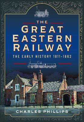 The Great Eastern Railway, The Early History, 1811-1862(English, Hardcover, Phillips Charles)