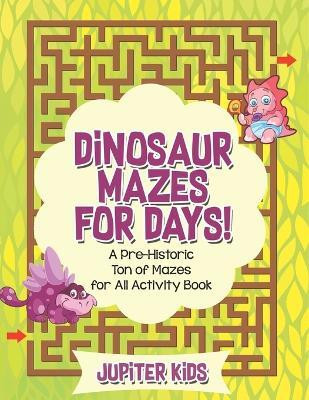 Dinosaur Mazes for Days! A Pre-Historic Ton of Mazes for All Activity Book(English, Paperback, Jupiter Kids)