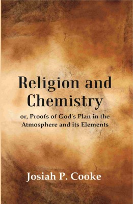 Religion and Chemistry: or, Proofs of God's Plan in the Atmosphere and its Eleme(Paperback, Josiah P. Cooke)