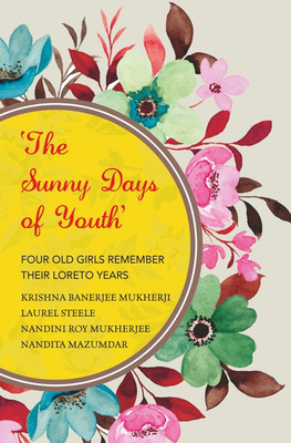 The Sunny Days of Youth : Four Old Girls Remember Their Loreto Years(Paperback, Krishna Banerjee Mukherji,Laurel Steele,Nandita Mazumdar,Nandini Roy Mukherjee)