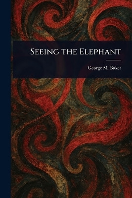 Seeing the Elephant(English, Paperback, Baker George M (George Melville))
