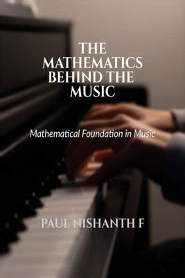 The Mathematics Behind The Music Volume - 2  - Mathematical Foundation In Music(English, Paperback, Paul Nishanth F)