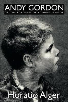 Andy Gordon, Or, the Fortunes of a Young Janitor(English, Paperback, Alger Horatio)