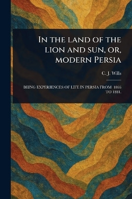 In the Land of the Lion and Sun, or, Modern Persia(English, Paperback, Wills C J (Charles James))