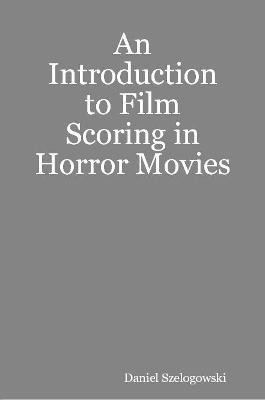 An Introduction to Film Scoring in Horror Movies(English, Paperback, Szelogowski Daniel)