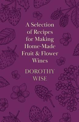 A Selection of Recipes for Making Home-Made Fruit and Flower Wines(English, Paperback, Wise Dorothy)