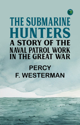 The Submarine Hunters: A Story of the Naval Patrol Work in the Great War(Paperback, Percy F. Westerman)