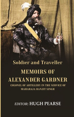 Soldier and Traveller: Memoirs of Alexander Gardner Colonel of Artillery in the Service of Maharaja Ranjit Singh [Hardcover](Hardcover, Alexander Gardner, Editor: Hugh Pearse)