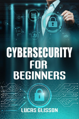 Cyber Security for Beginners Lucas Glisson  - Comprehensive and Essential Guide for Newbies to Understand and Master Cybersecurity (2022 Crash Course)(English, Paperback, Lucas Glisson)