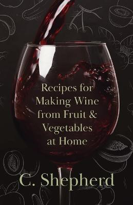 Recipes for Making Wine from Fruit and Vegetables at Home(English, Paperback, Shepherd C.)
