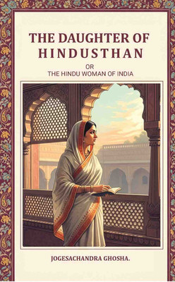 The Daughter of Hindusthan: Or, The Hindu Woman Of India [Hardcover](Hardcover, Jogesachandra Ghosha)