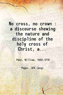 No cross, no crown A discourse shewing the nature and discipline of the holy cross of Christ, and that the denial of self and daily bearing of Christ's cross is the alone way to the rest a [Hardcover](Hardcover, William Penn)