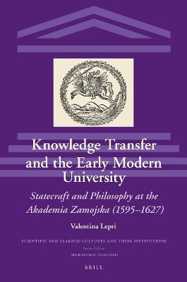 Knowledge Transfer and the Early Modern University: Statecraft and Philosophy at the Akademia Zamojska (1595-1627)(English, Electronic book text, Lepri Valentina)