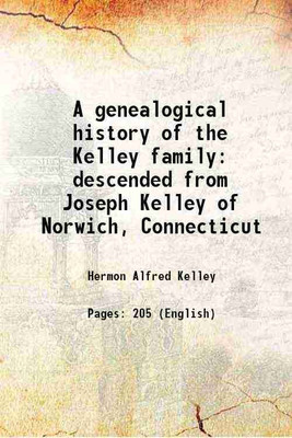 A genealogical history of the Kelley family descended from Joseph Kelley of Norwich, Connecticut 1897 [Hardcover](Hardcover, Hermon Alfred Kelley)