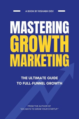 Mastering Growth Marketing  - The Ultimate Guide to Full Funnel Growth(English, Paperback, Rishabh Dev)